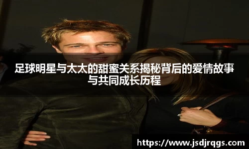 足球明星与太太的甜蜜关系揭秘背后的爱情故事与共同成长历程